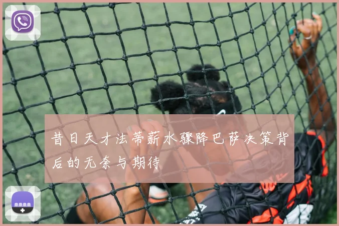 昔日天才法蒂薪水骤降巴萨决策背后的无奈与期待