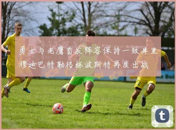 勇士与老鹰首发阵容保持一致库里穆迪巴特勒格林波斯特再度出战