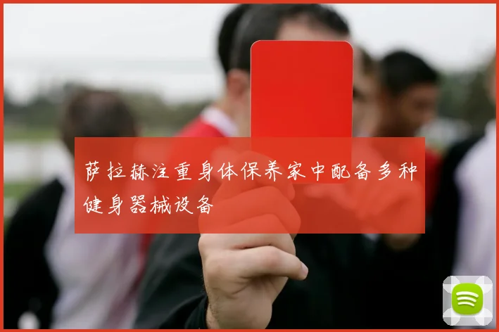 萨拉赫注重身体保养家中配备多种健身器械设备
